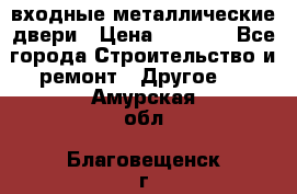  входные металлические двери › Цена ­ 5 360 - Все города Строительство и ремонт » Другое   . Амурская обл.,Благовещенск г.